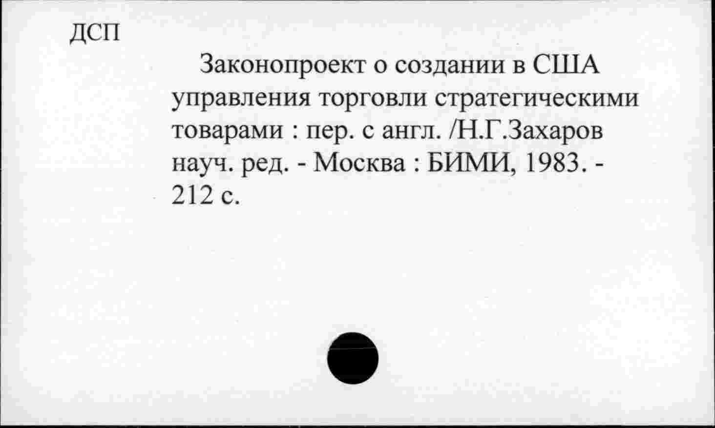 ﻿дсп
Законопроект о создании в США управления торговли стратегическими товарами : пер. с англ. /Н.Г.Захаров науч. ред. - Москва : БИМИ, 1983. -212 с.